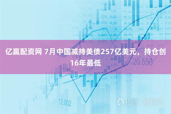 亿赢配资网 7月中国减持美债257亿美元，持仓创16年最低