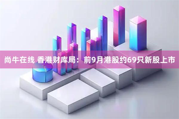 尚牛在线 香港财库局：前9月港股约69只新股上市