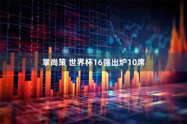 掌尚策 世界杯16强出炉10席