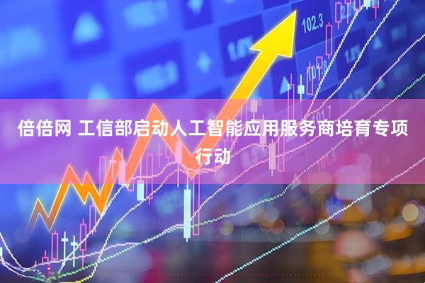 倍倍网 工信部启动人工智能应用服务商培育专项行动